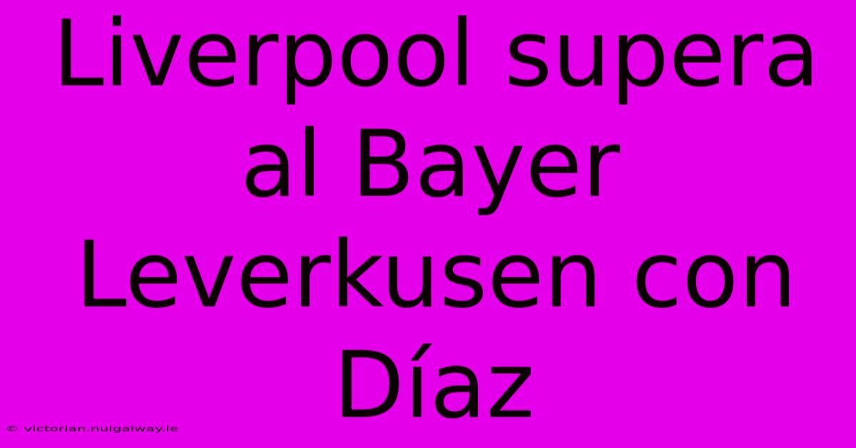 Liverpool Supera Al Bayer Leverkusen Con Díaz 