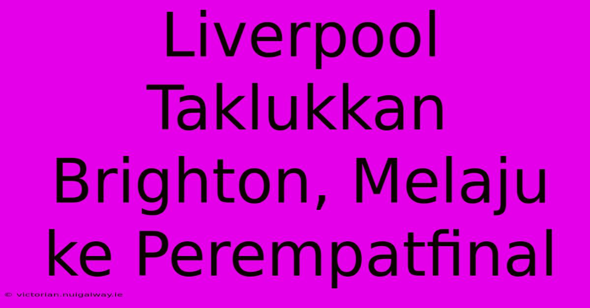 Liverpool Taklukkan Brighton, Melaju Ke Perempatfinal 