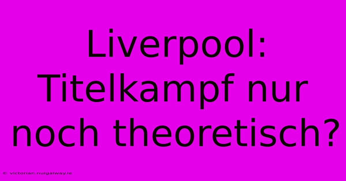 Liverpool: Titelkampf Nur Noch Theoretisch?