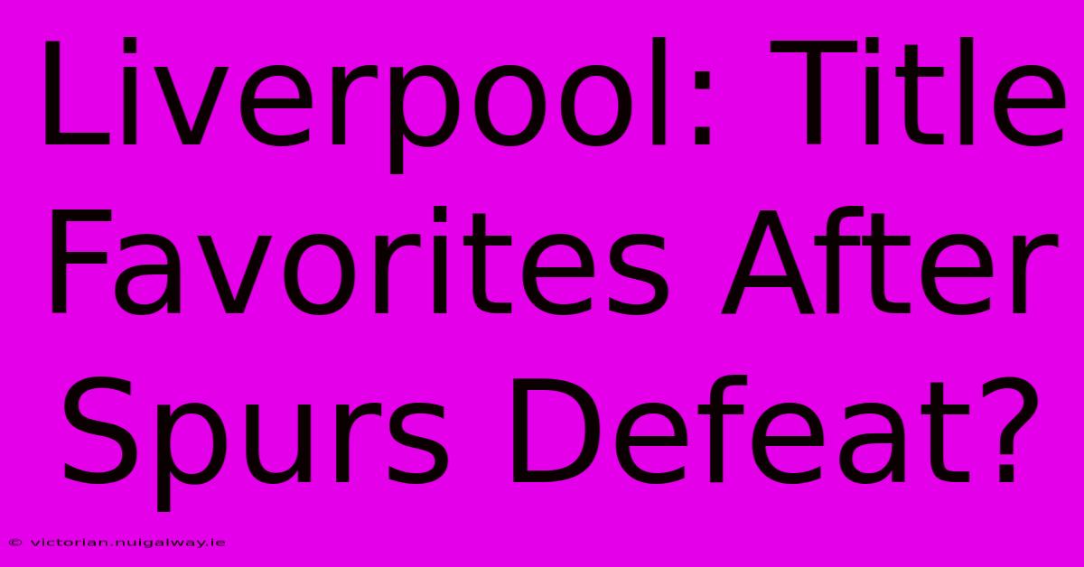 Liverpool: Title Favorites After Spurs Defeat?