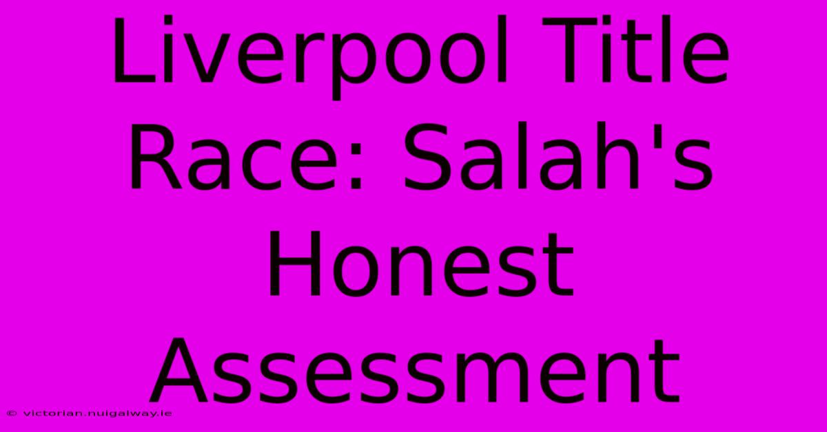 Liverpool Title Race: Salah's Honest Assessment