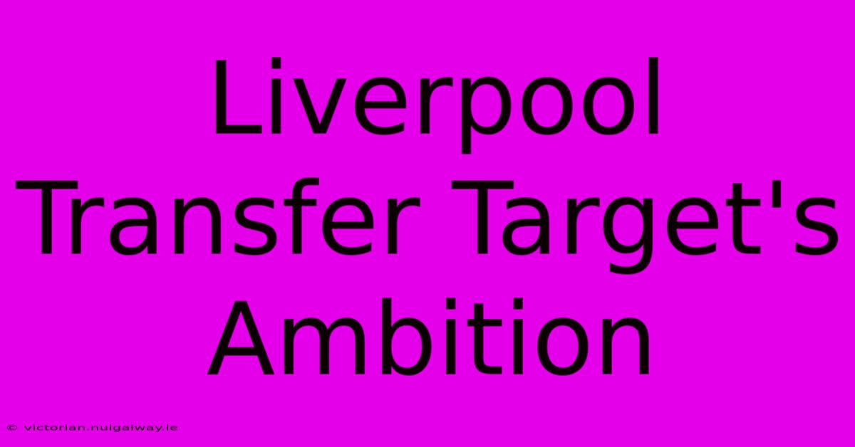 Liverpool Transfer Target's Ambition