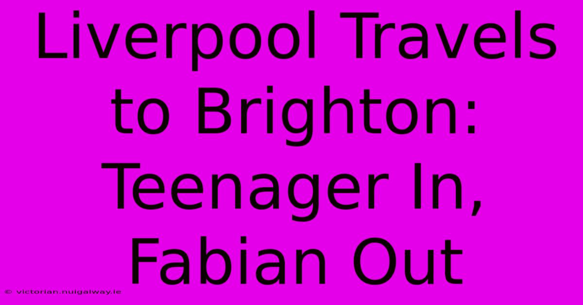 Liverpool Travels To Brighton: Teenager In, Fabian Out