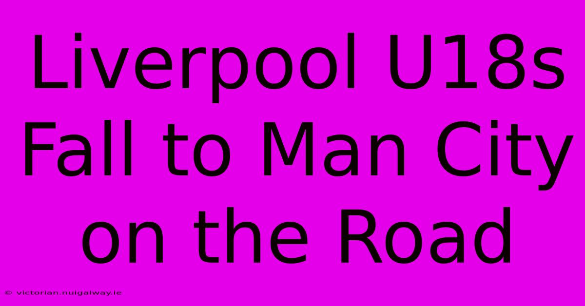 Liverpool U18s Fall To Man City On The Road