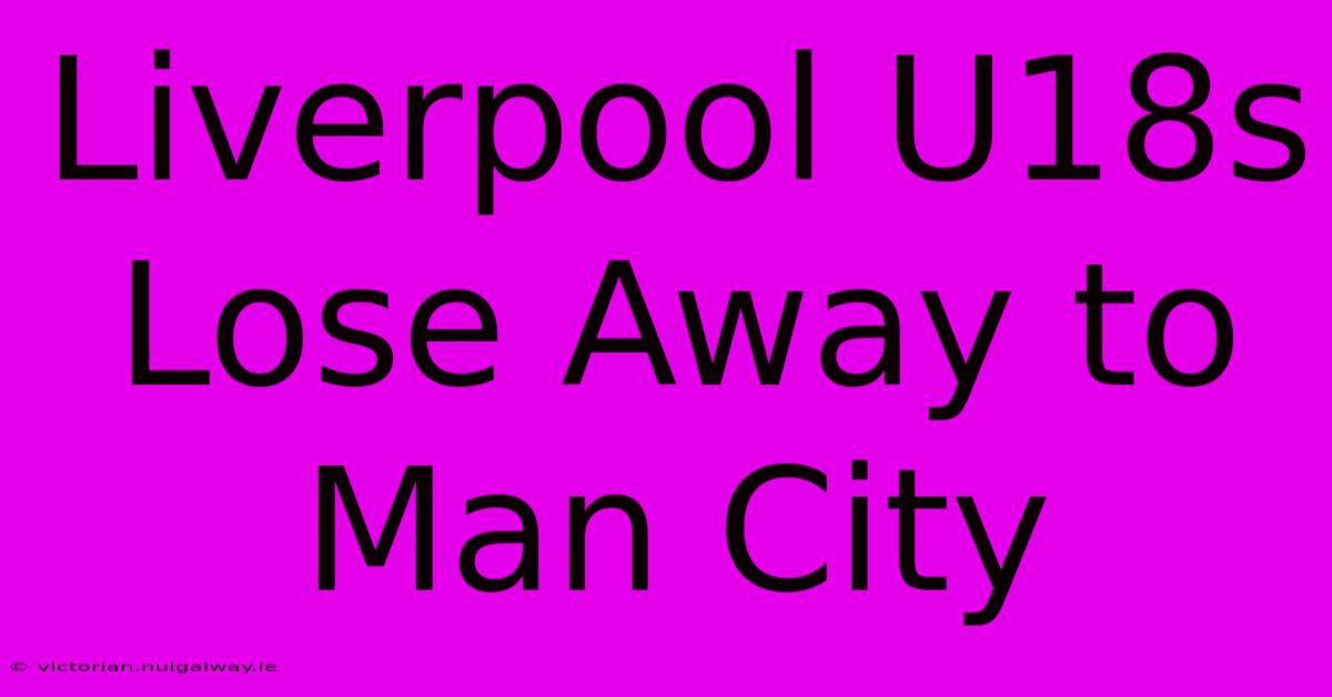 Liverpool U18s Lose Away To Man City 