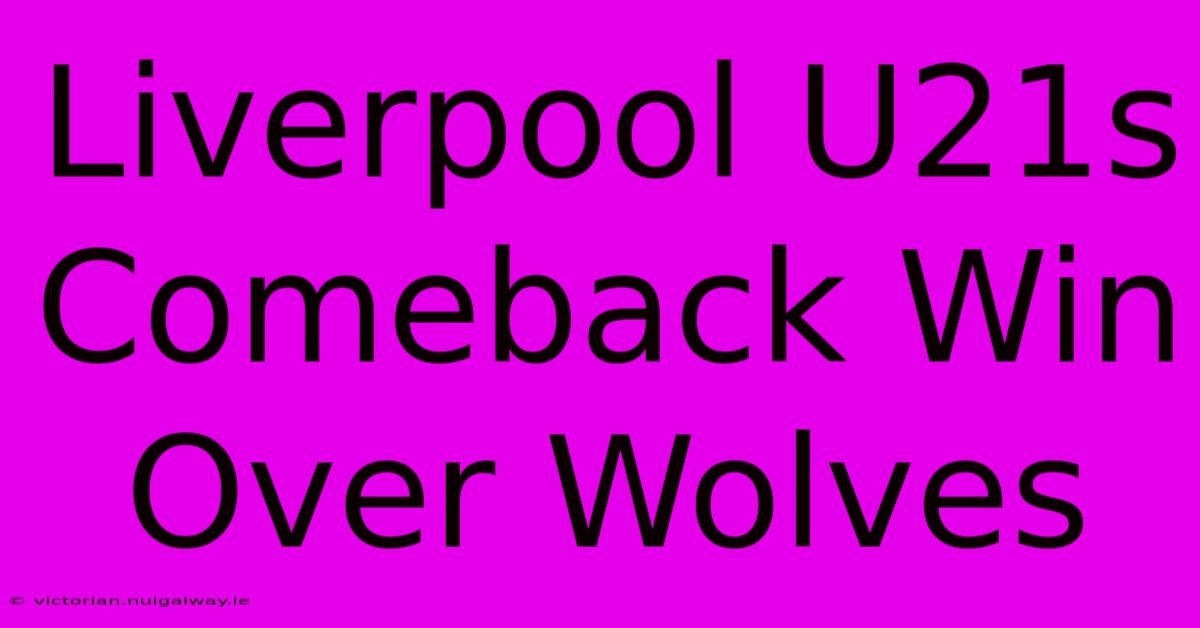 Liverpool U21s Comeback Win Over Wolves