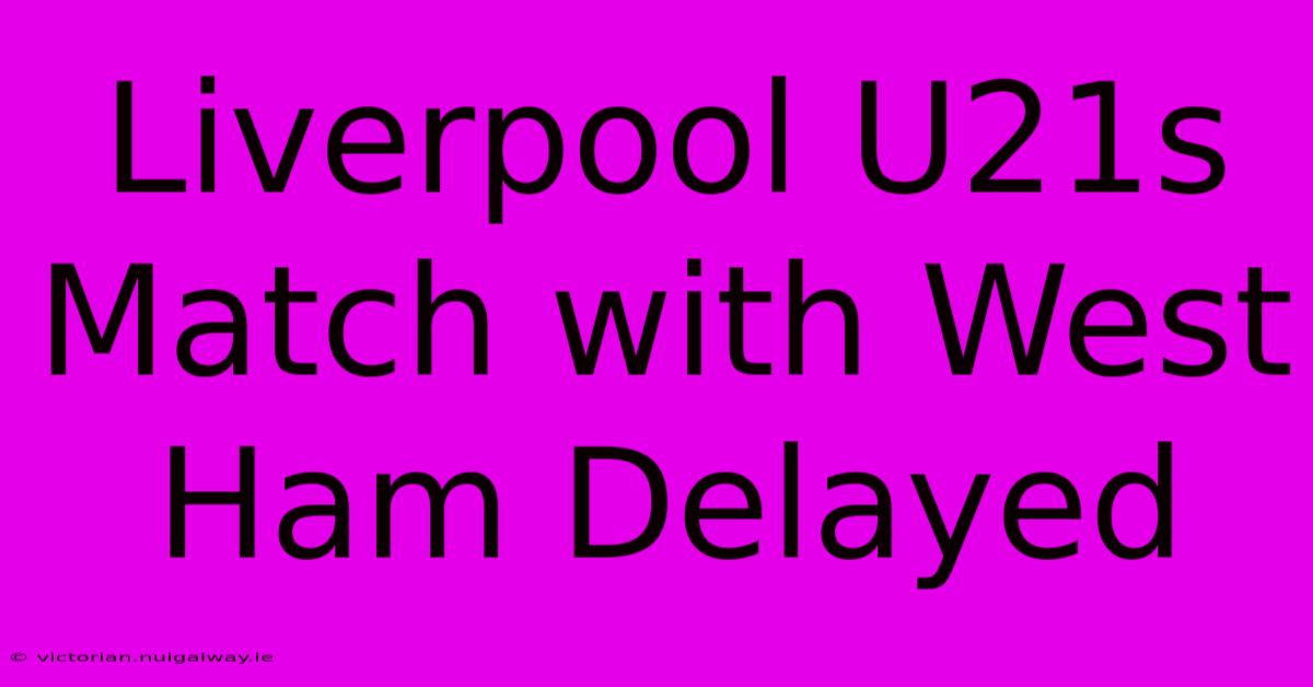 Liverpool U21s Match With West Ham Delayed