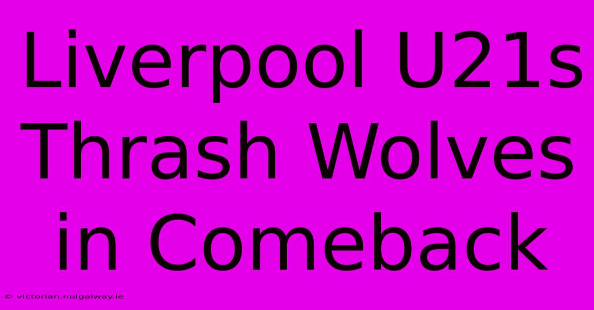 Liverpool U21s Thrash Wolves In Comeback