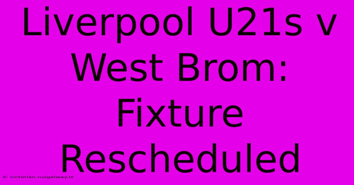 Liverpool U21s V West Brom: Fixture Rescheduled