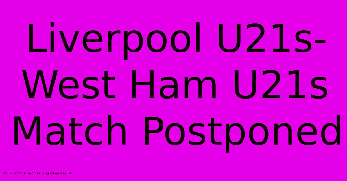 Liverpool U21s-West Ham U21s Match Postponed