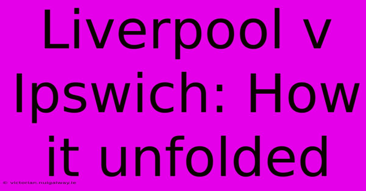 Liverpool V Ipswich: How It Unfolded