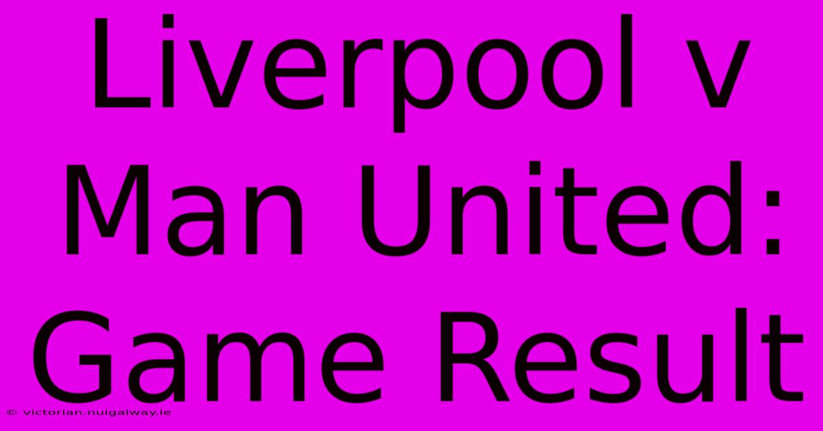 Liverpool V Man United: Game Result