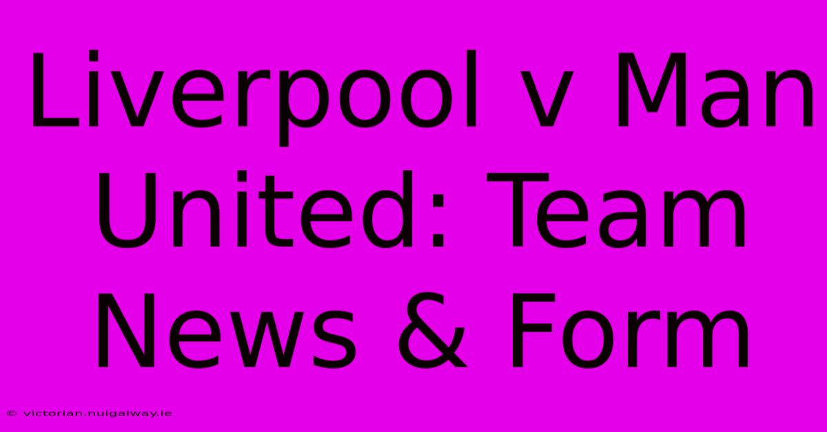 Liverpool V Man United: Team News & Form