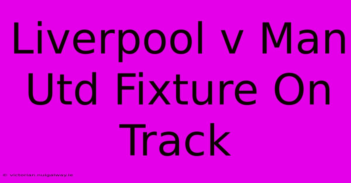 Liverpool V Man Utd Fixture On Track