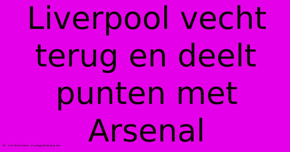 Liverpool Vecht Terug En Deelt Punten Met Arsenal