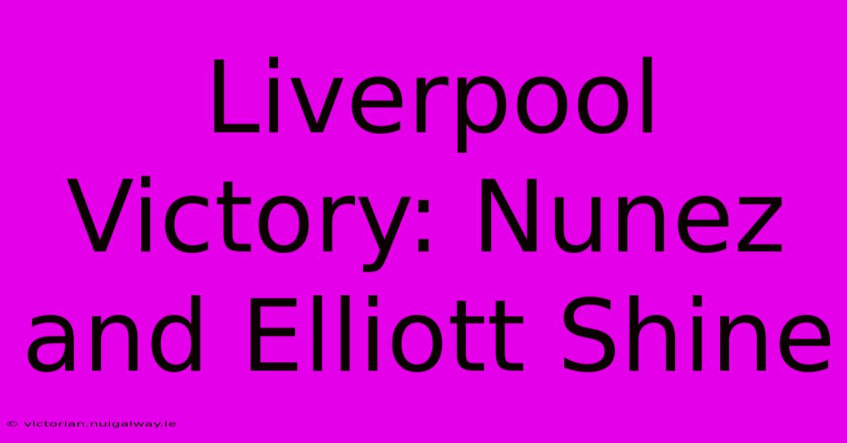 Liverpool Victory: Nunez And Elliott Shine