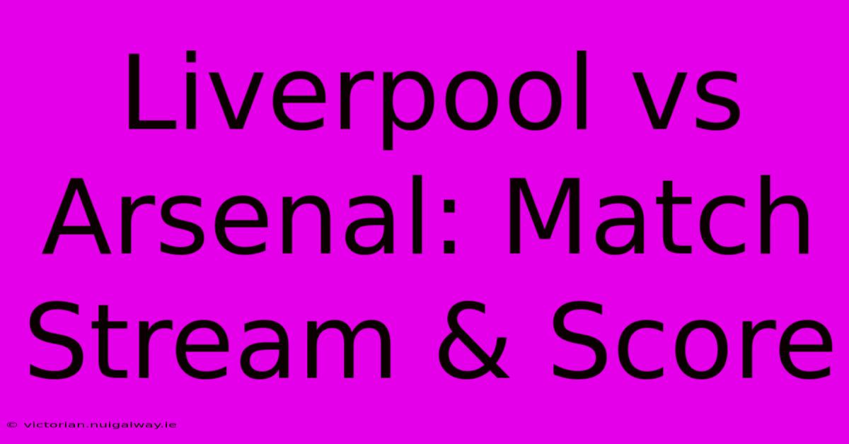 Liverpool Vs Arsenal: Match Stream & Score