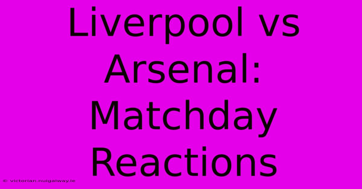 Liverpool Vs Arsenal: Matchday Reactions 