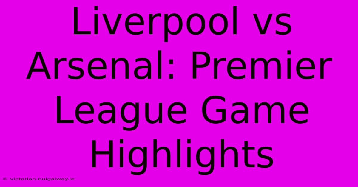 Liverpool Vs Arsenal: Premier League Game Highlights 