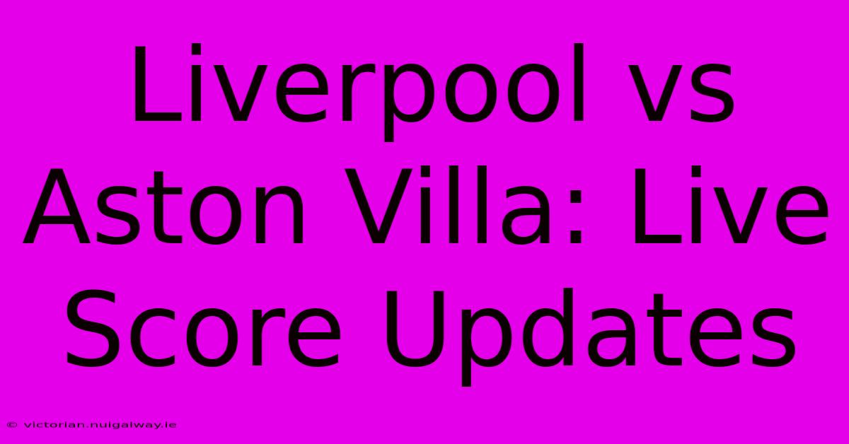 Liverpool Vs Aston Villa: Live Score Updates