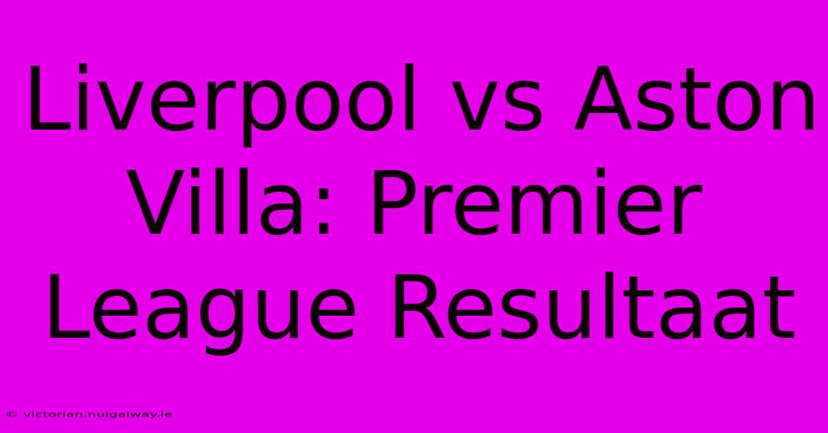 Liverpool Vs Aston Villa: Premier League Resultaat