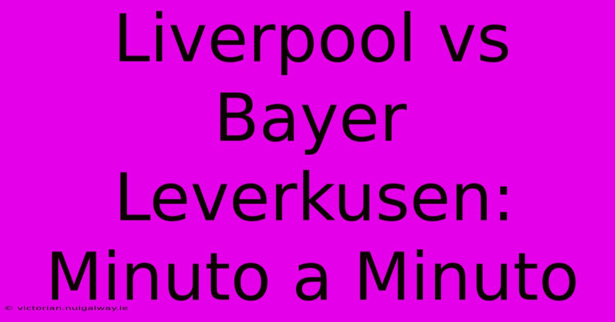 Liverpool Vs Bayer Leverkusen: Minuto A Minuto