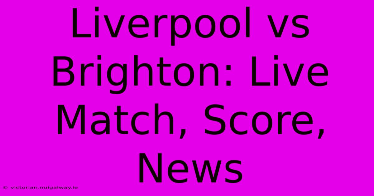 Liverpool Vs Brighton: Live Match, Score, News 