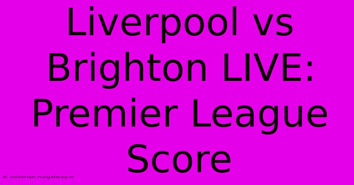 Liverpool Vs Brighton LIVE: Premier League Score