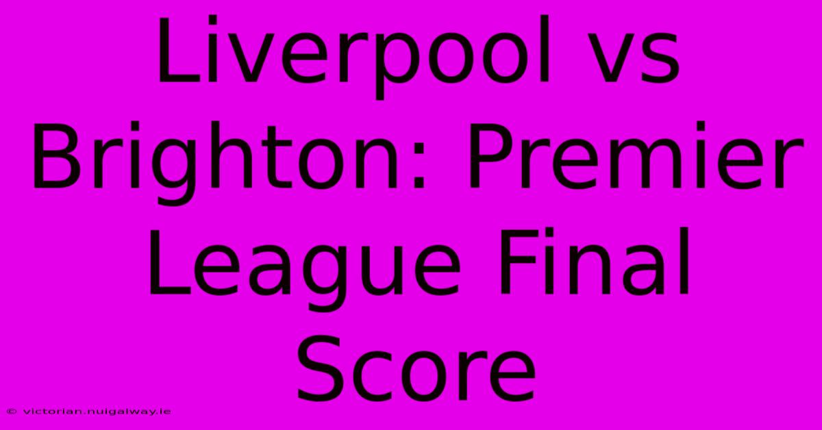 Liverpool Vs Brighton: Premier League Final Score