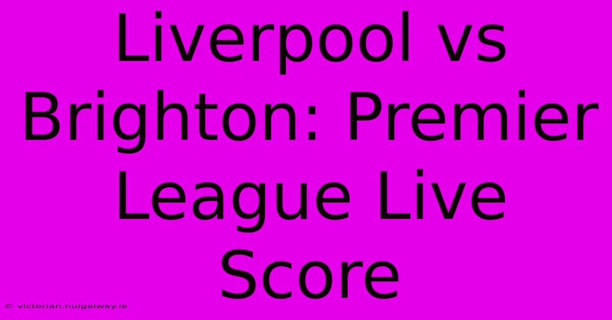 Liverpool Vs Brighton: Premier League Live Score