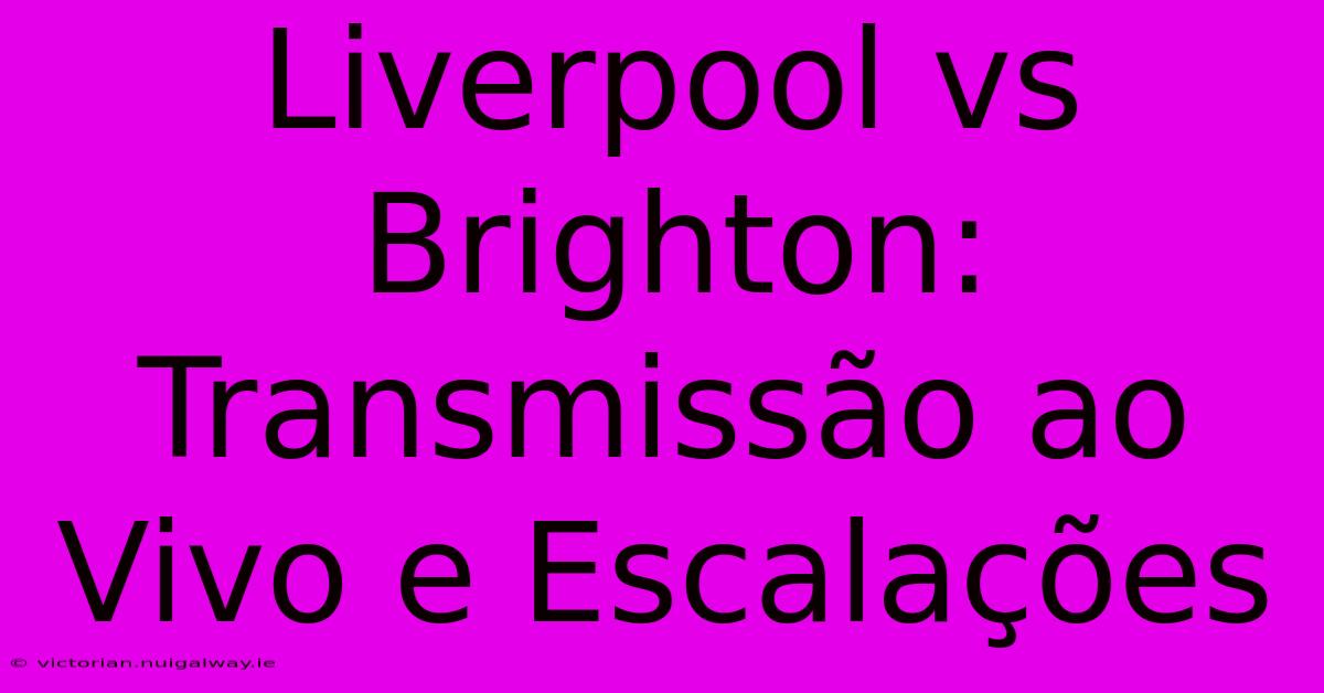 Liverpool Vs Brighton: Transmissão Ao Vivo E Escalações