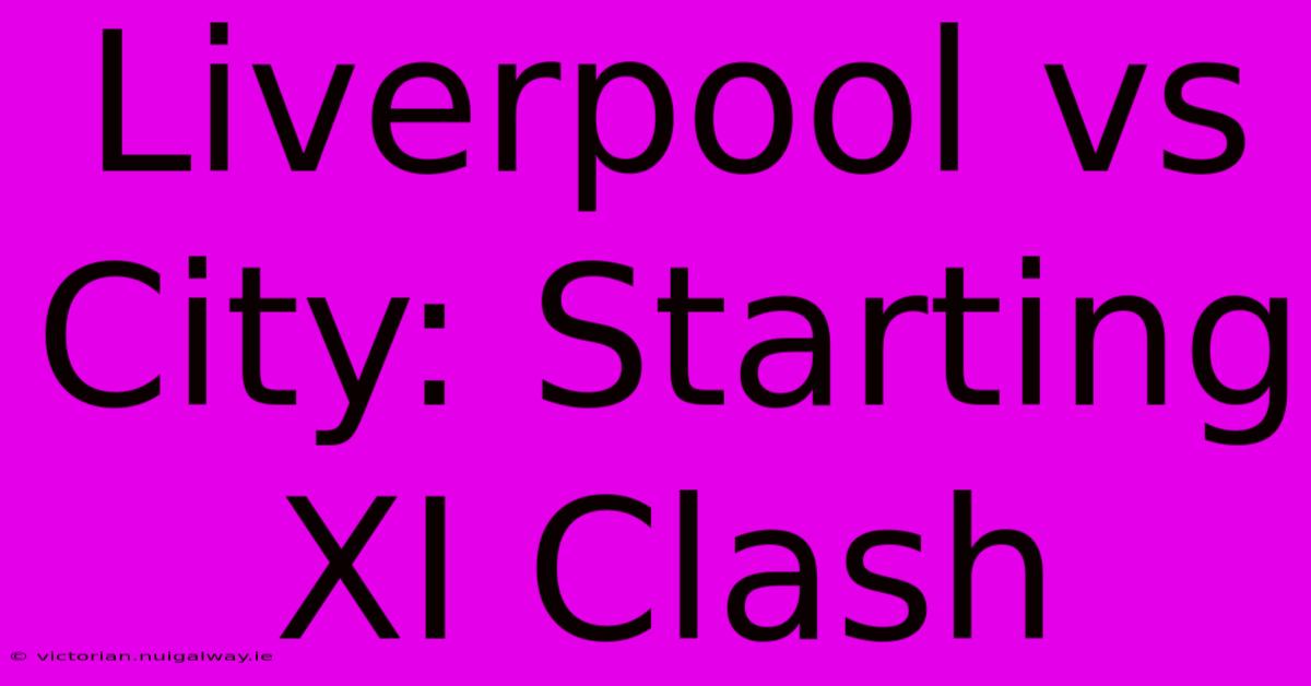 Liverpool Vs City: Starting XI Clash