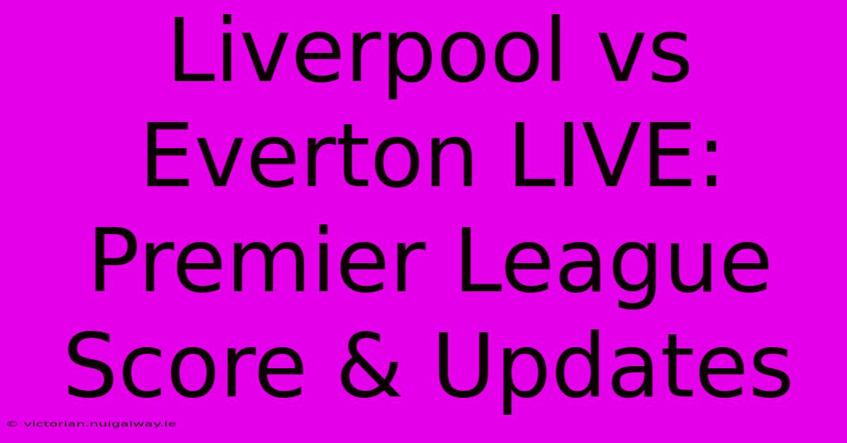 Liverpool Vs Everton LIVE: Premier League Score & Updates