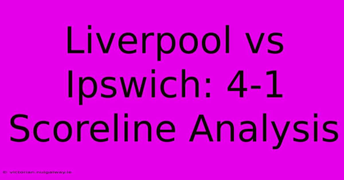 Liverpool Vs Ipswich: 4-1 Scoreline Analysis