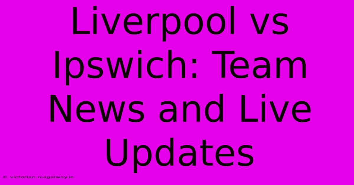 Liverpool Vs Ipswich: Team News And Live Updates