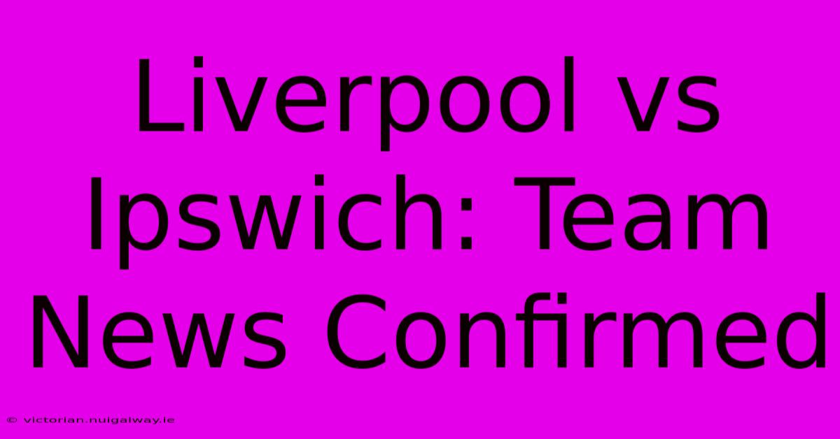 Liverpool Vs Ipswich: Team News Confirmed