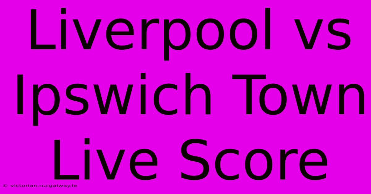 Liverpool Vs Ipswich Town Live Score