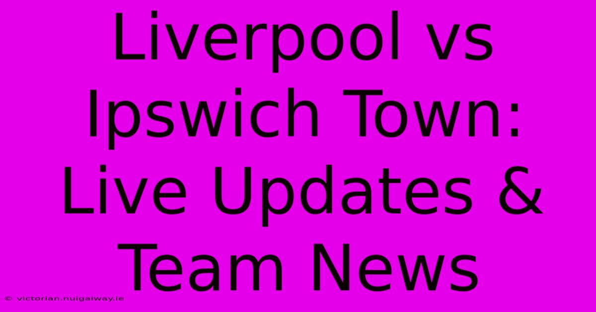 Liverpool Vs Ipswich Town: Live Updates & Team News