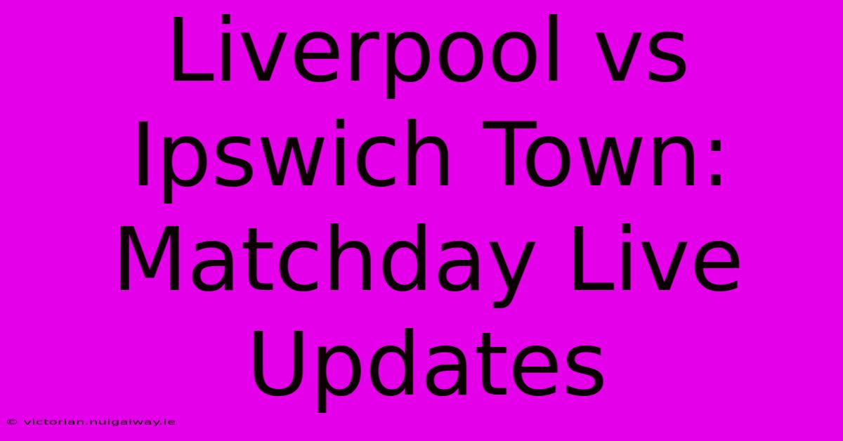 Liverpool Vs Ipswich Town: Matchday Live Updates