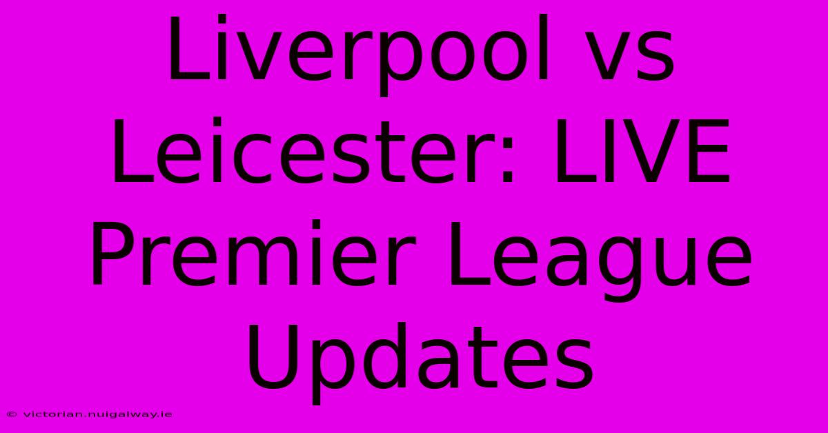 Liverpool Vs Leicester: LIVE Premier League Updates