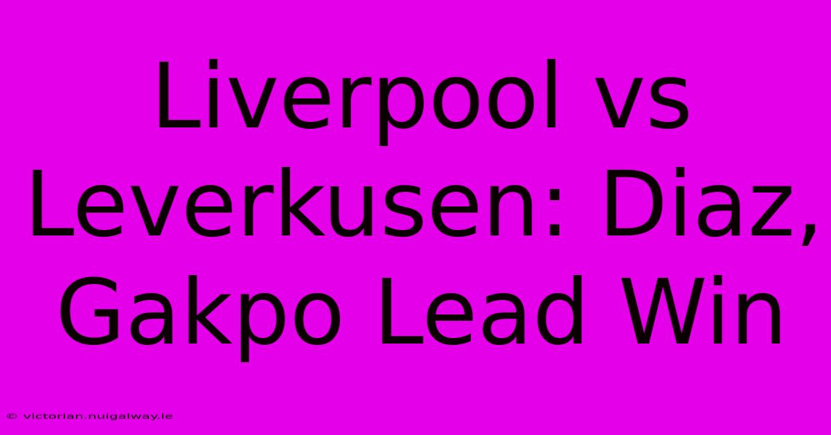 Liverpool Vs Leverkusen: Diaz, Gakpo Lead Win