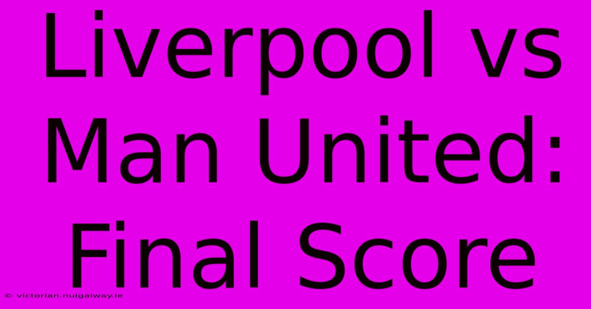 Liverpool Vs Man United: Final Score