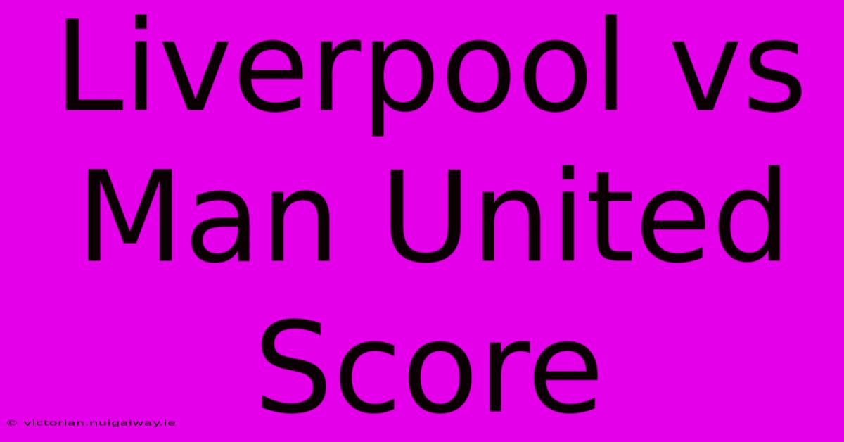 Liverpool Vs Man United Score