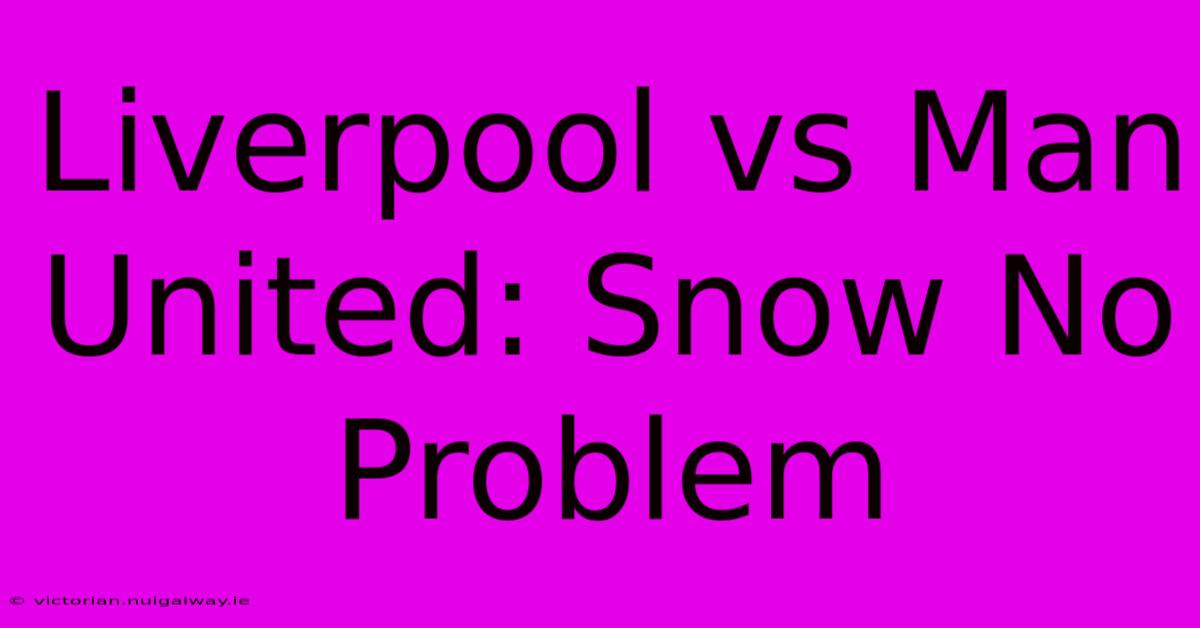 Liverpool Vs Man United: Snow No Problem