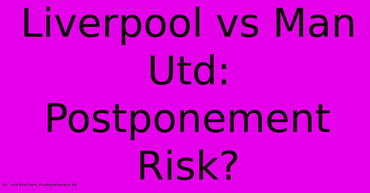 Liverpool Vs Man Utd: Postponement Risk?