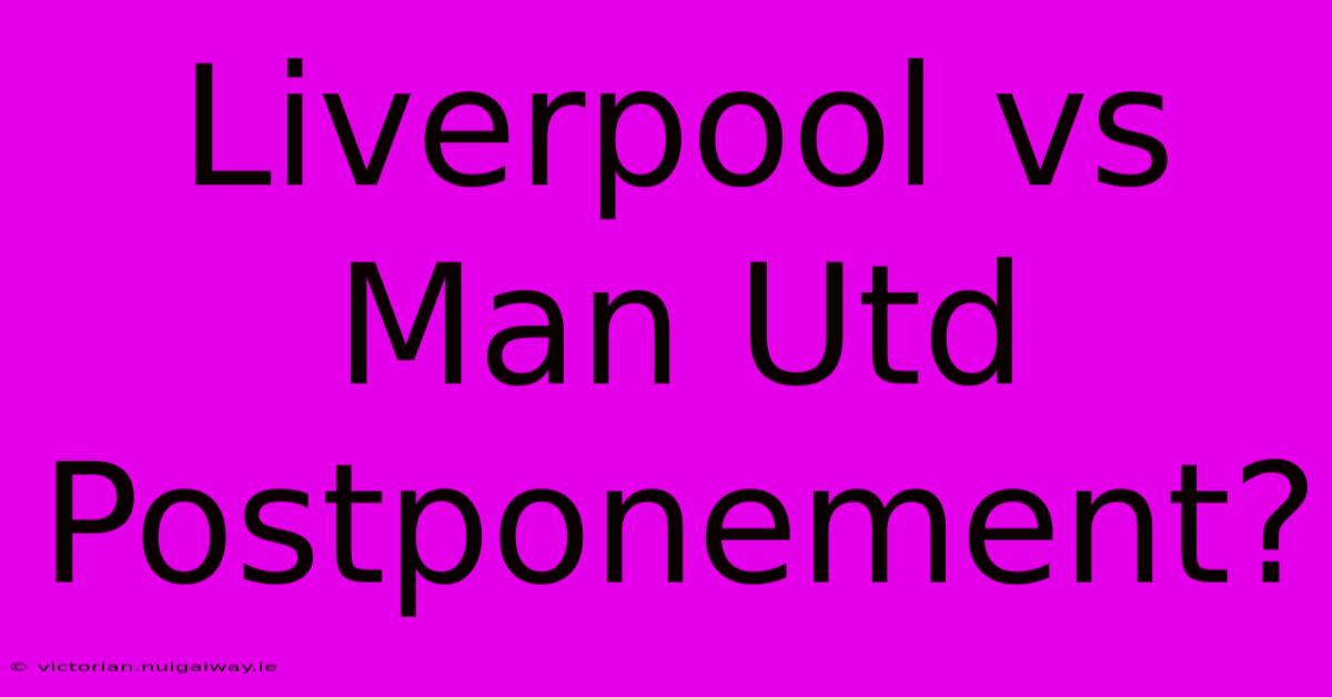 Liverpool Vs Man Utd Postponement?