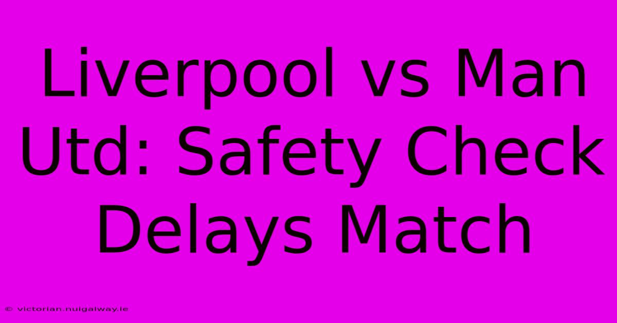 Liverpool Vs Man Utd: Safety Check Delays Match