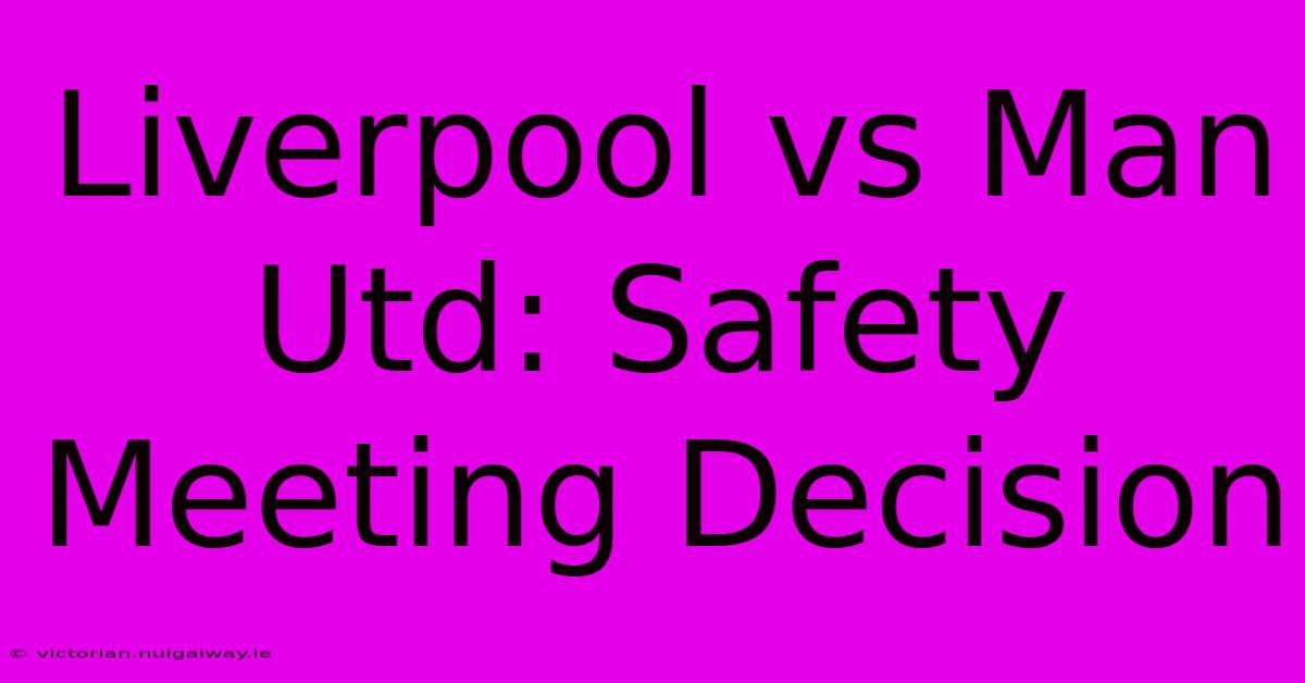 Liverpool Vs Man Utd: Safety Meeting Decision