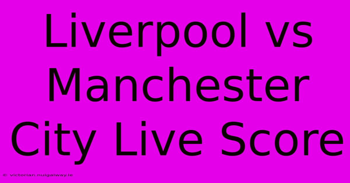 Liverpool Vs Manchester City Live Score