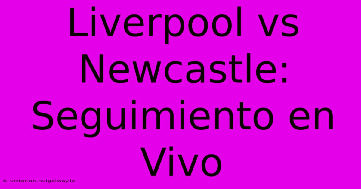 Liverpool Vs Newcastle: Seguimiento En Vivo